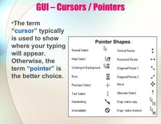 GUI – Cursors / Pointers
•The term
“cursor” typically
is used to show
where your typing
will appear.
Otherwise, the
term “pointer” is
the better choice.
 