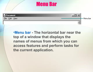 Menu Bar
•Menu bar - The horizontal bar near the
top of a window that displays the
names of menus from which you can
access features and perform tasks for
the current application.
 