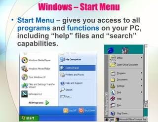 Windows – Start Menu
• Start Menu – gives you access to all
programs and functions on your PC,
including “help” files and “search”
capabilities.
 