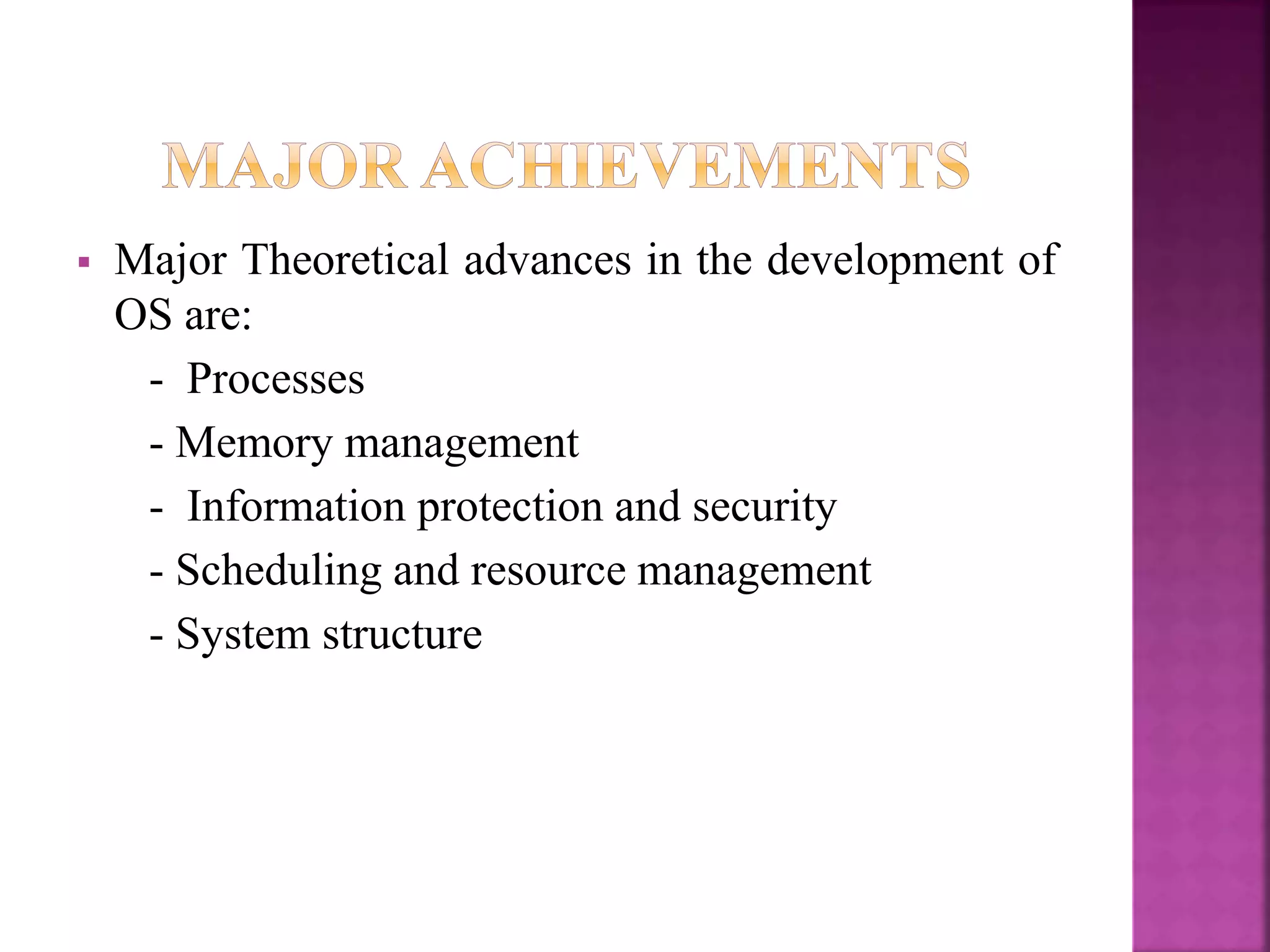  Major Theoretical advances in the development of
OS are:
- Processes
- Memory management
- Information protection and security
- Scheduling and resource management
- System structure
 