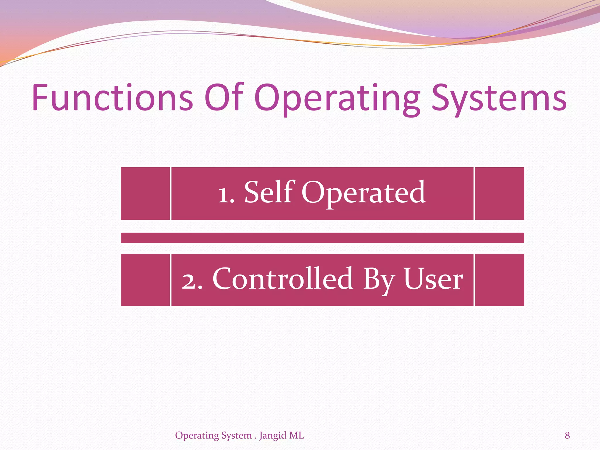 Functions Of Operating Systems

                 1. Self Operated

         2. Controlled By User



        Operating System . Jangid ML   8
 