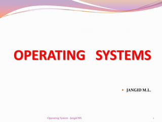 OPERATING SYSTEMS

                                    JANGID M.L.




    Operating System . Jangid ML                   1
 