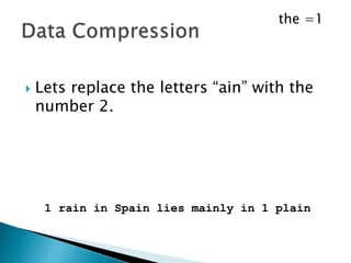  Lets replace the word “the” with the
number 1.
1 rain in Spain lies mainly in 1 plain
the =1
 