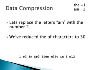  Lets replace the word “the” with the
number 1.
 We’ve reduced the of characters to 38.
1 rain in Spain lies mainly in 1 plain
the =1
 