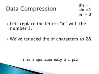  Lets replace the letters “ain” with the
number 2.
 We’ve reduced the of characters to 30.
1 r2 in Sp2 lies m2ly in 1 pl2
the =1
ain =2
 