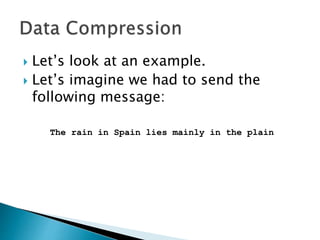  Also Rather than have to send every
character in a message, it would be
great if we could find a way of
reducing the length of the message to
allow it to be transmitted quicker.
 This is the Network Manager’s job
 
