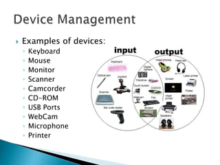  Examples of devices:
◦ Keyboard
◦ Mouse
◦ Monitor
◦ Scanner
◦ Camcorder
◦ CD-ROM
◦ USB Ports
◦ WebCam
◦ Microphone
◦ Printer
 