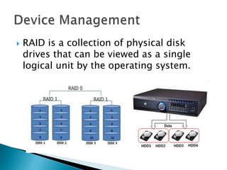  RAID is a collection of physical disk
drives that can be viewed as a single
logical unit by the operating system.
 