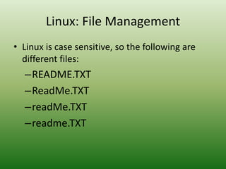 Linux: File Management
• Linux is case sensitive, so the following are
different files:
–README.TXT
–ReadMe.TXT
–readMe.TXT
–readme.TXT
 