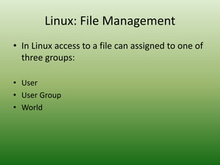 • In Linux access to a file can assigned to one of
three groups:
• User
• User Group
• World
Linux: File Management
 