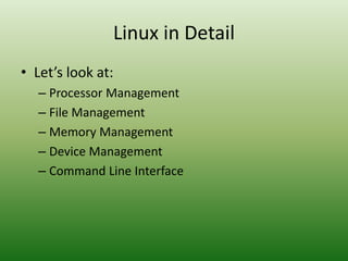 Linux in Detail
• Let’s look at:
– Processor Management
– File Management
– Memory Management
– Device Management
– Command Line Interface
 