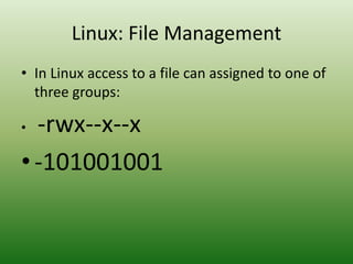 • In Linux access to a file can assigned to one of
three groups:
• -rwx--x--x
•-101001001
Linux: File Management
 