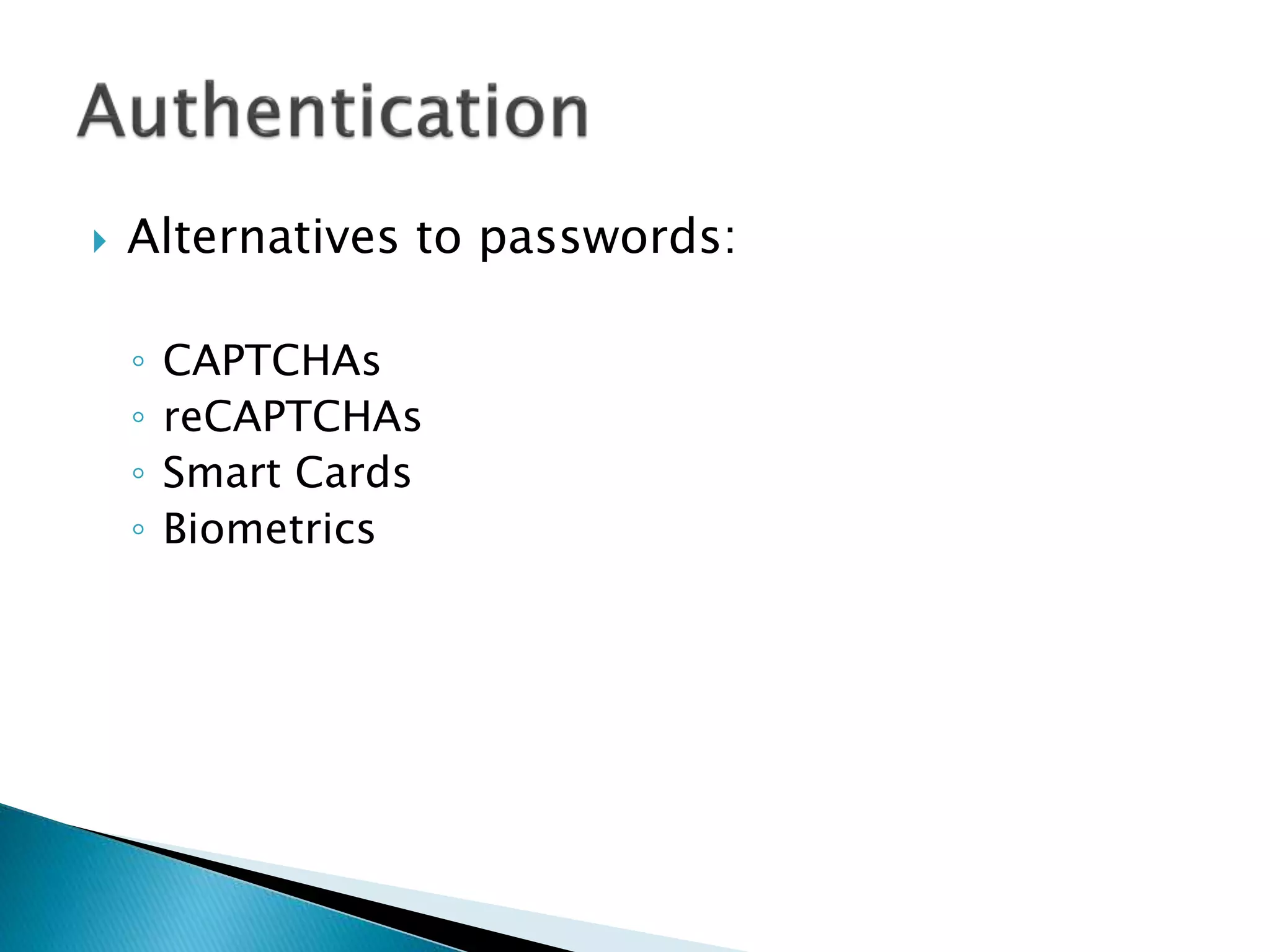  Alternatives to passwords:
◦ CAPTCHAs
◦ reCAPTCHAs
◦ Smart Cards
◦ Biometrics
 