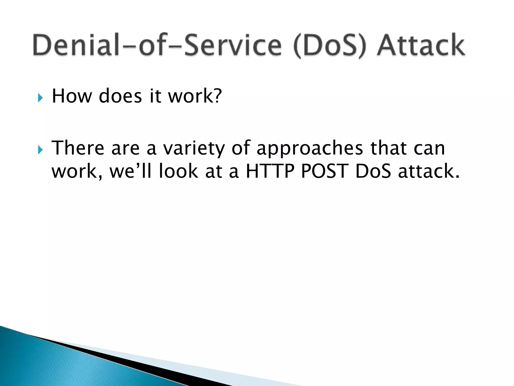  How does it work?
 There are a variety of approaches that can
work, we’ll look at a HTTP POST DoS attack.
 