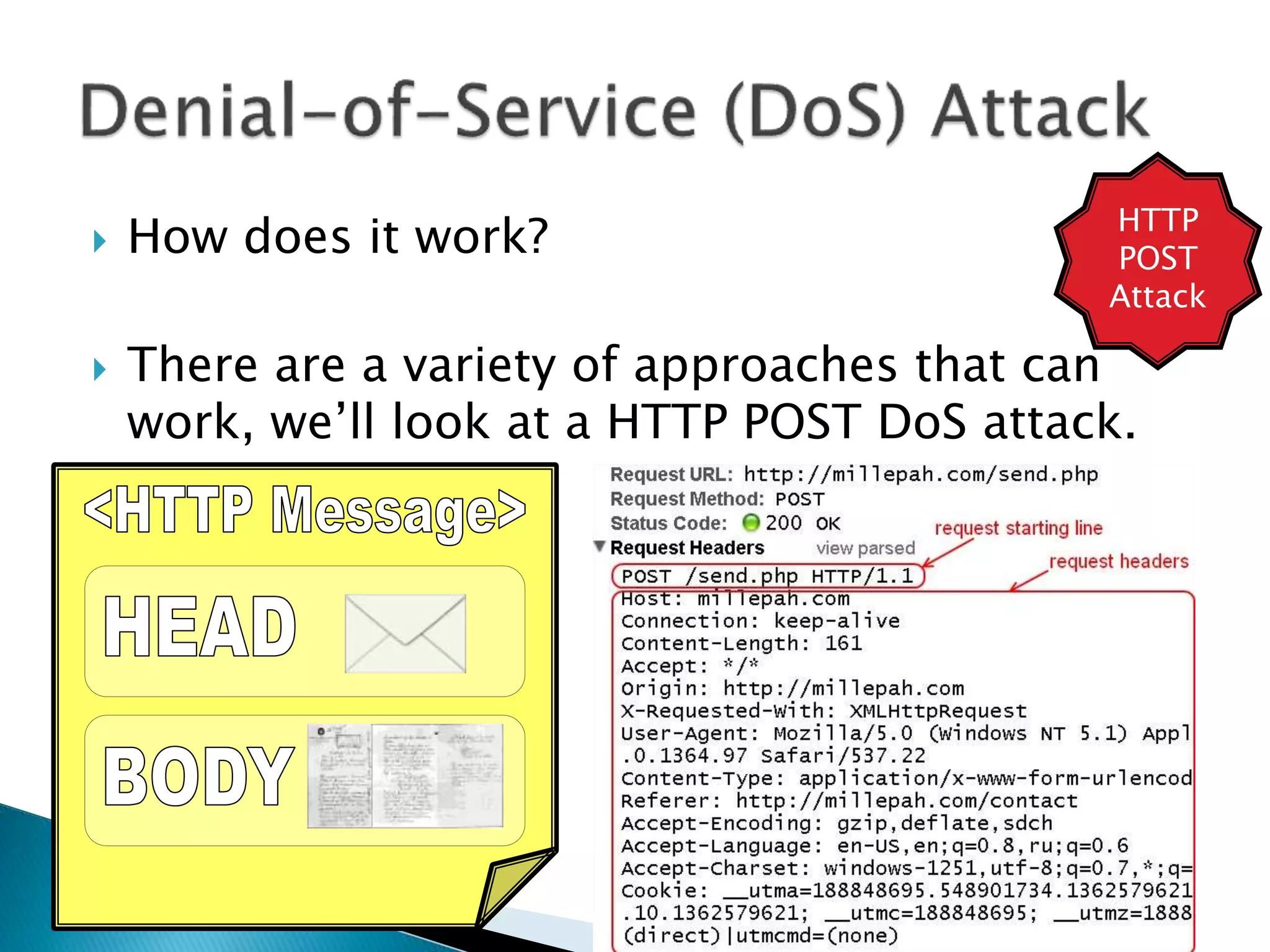  How does it work?
 There are a variety of approaches that can
work, we’ll look at a HTTP POST DoS attack.
HTTP
POST
Attack
 