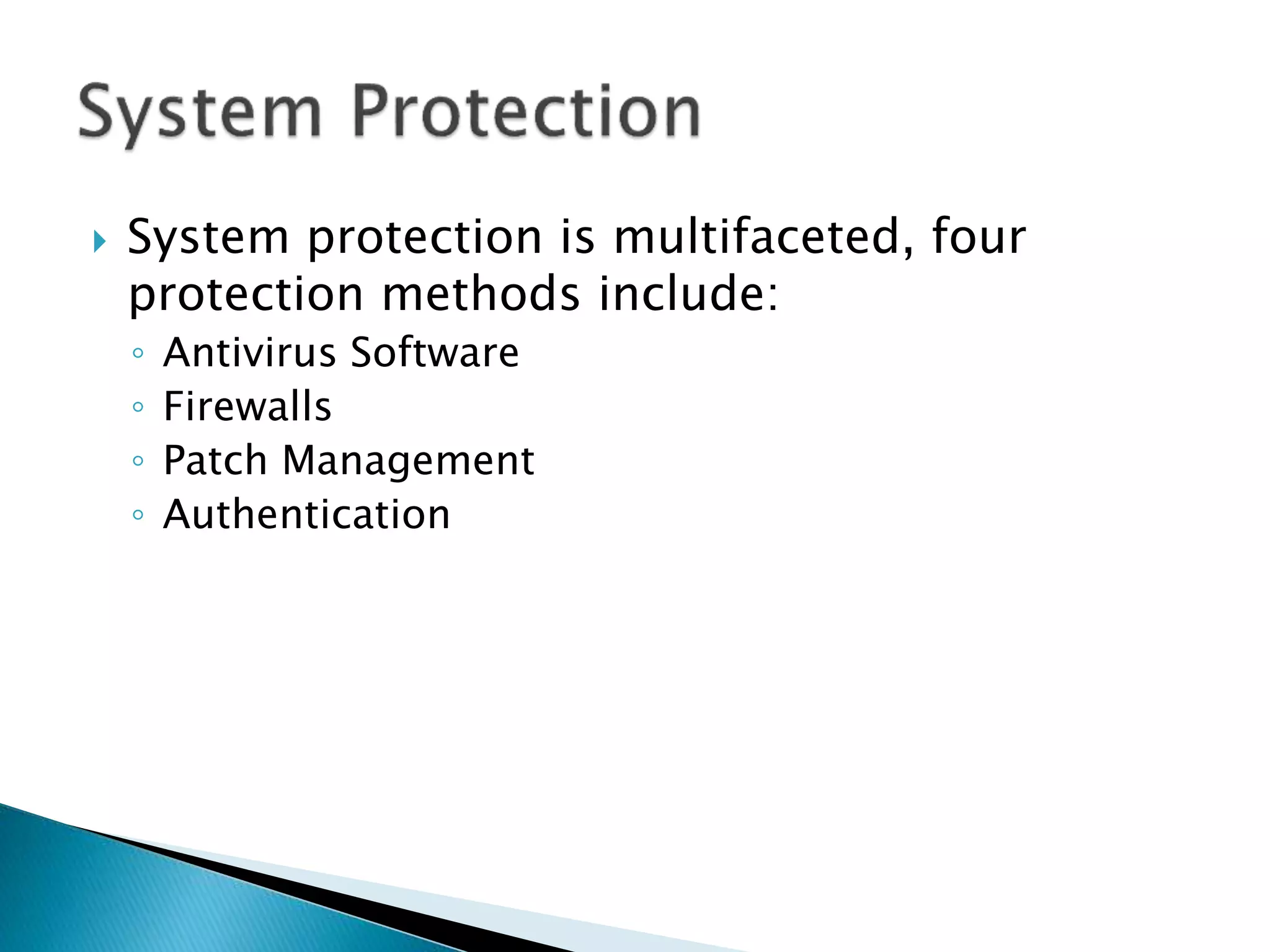  System protection is multifaceted, four
protection methods include:
◦ Antivirus Software
◦ Firewalls
◦ Patch Management
◦ Authentication
 