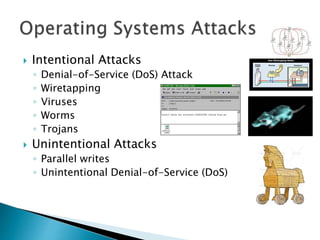  Intentional Attacks
◦ Denial-of-Service (DoS) Attack
◦ Wiretapping
◦ Viruses
◦ Worms
◦ Trojans
 Unintentional Attacks
◦ Parallel writes
◦ Unintentional Denial-of-Service (DoS)
 