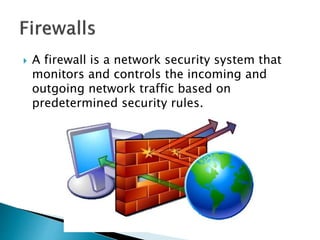  A firewall is a network security system that
monitors and controls the incoming and
outgoing network traffic based on
predetermined security rules.
 