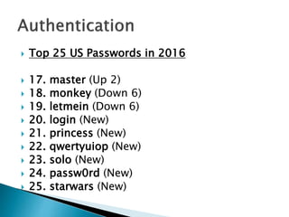  Top 25 US Passwords in 2016
 17. master (Up 2)
 18. monkey (Down 6)
 19. letmein (Down 6)
 20. login (New)
 21. princess (New)
 22. qwertyuiop (New)
 23. solo (New)
 24. passw0rd (New)
 25. starwars (New)
 