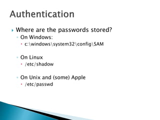  Where are the passwords stored?
◦ On Windows:
 c:windowssystem32configSAM
◦ On Linux
 /etc/shadow
◦ On Unix and (some) Apple
 /etc/passwd
 