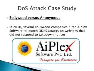  Bollywood versus Anonymous
 In 2010, several Bollywood companies hired Aiplex
Software to launch DDoS attacks on websites that
did not respond to takedown notices.
 