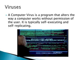 A Computer Virus is a program that alters the
way a computer works without permission of
the user. It is typically self-executing and
self-replicating.
 