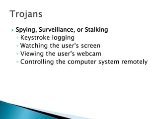  Spying, Surveillance, or Stalking
◦ Keystroke logging
◦ Watching the user's screen
◦ Viewing the user's webcam
◦ Controlling the computer system remotely
 