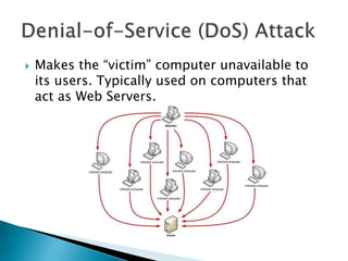  Makes the “victim” computer unavailable to
its users. Typically used on computers that
act as Web Servers.
 