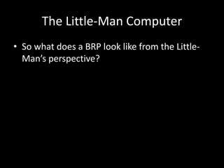 The Little-Man Computer
• So what does a BRP look like from the Little-
Man’s perspective?
 