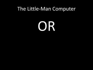 The Little-Man Computer
OR
 