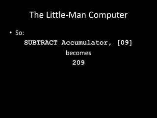 The Little-Man Computer
• So:
SUBTRACT Accumulator, [09]
becomes
209
 