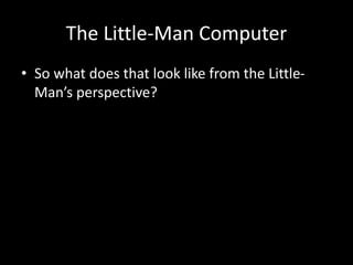 The Little-Man Computer
• So what does that look like from the Little-
Man’s perspective?
 