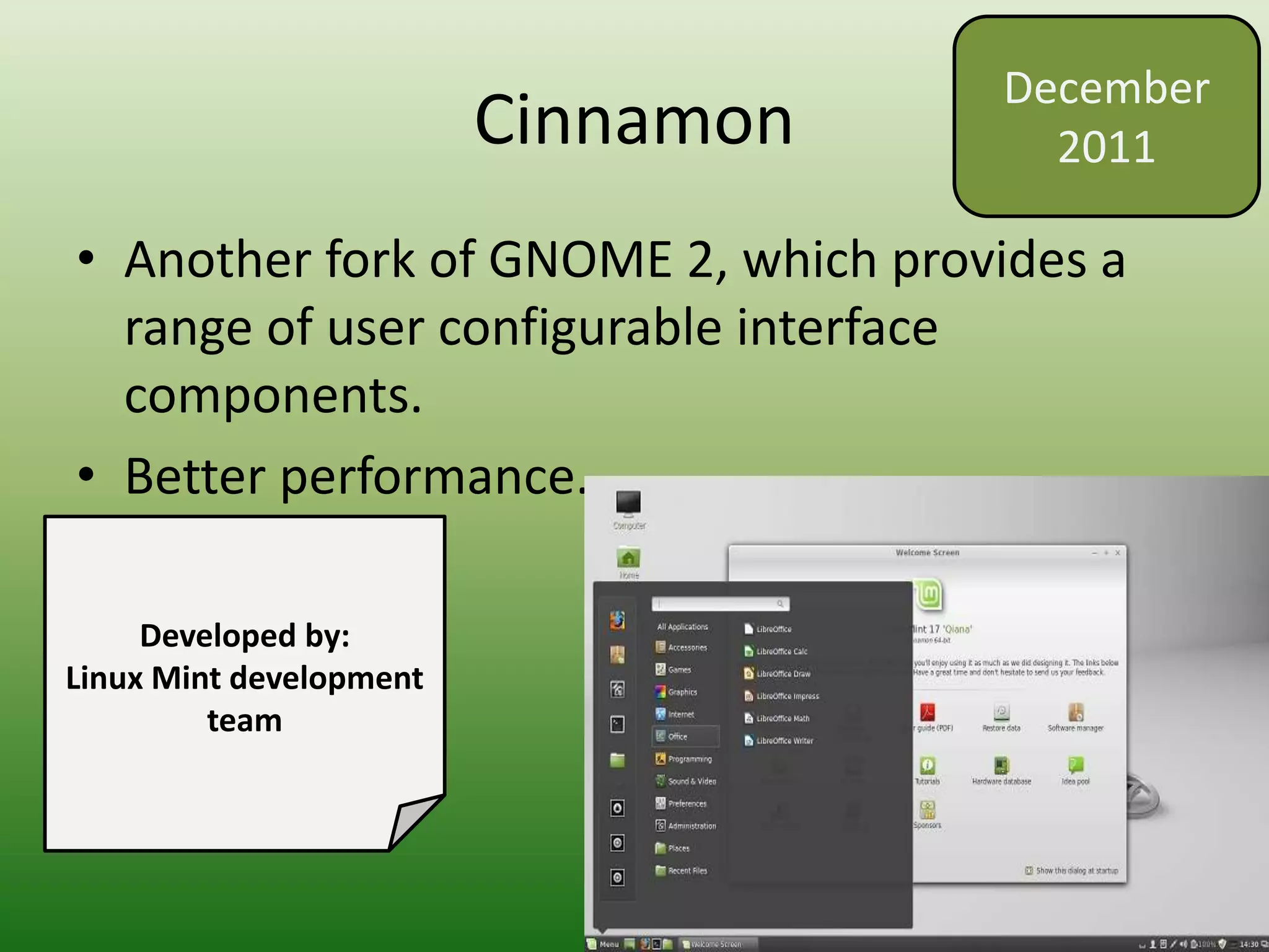 Cinnamon
• Another fork of GNOME 2, which provides a
range of user configurable interface
components.
• Better performance.
December
2011
Developed by:
Linux Mint development
team
 