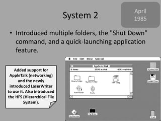 System 3
• Implemented HFS, support for several new
technologies including SCSI and AppleShare,
and Trash "bulging“.
Janua...