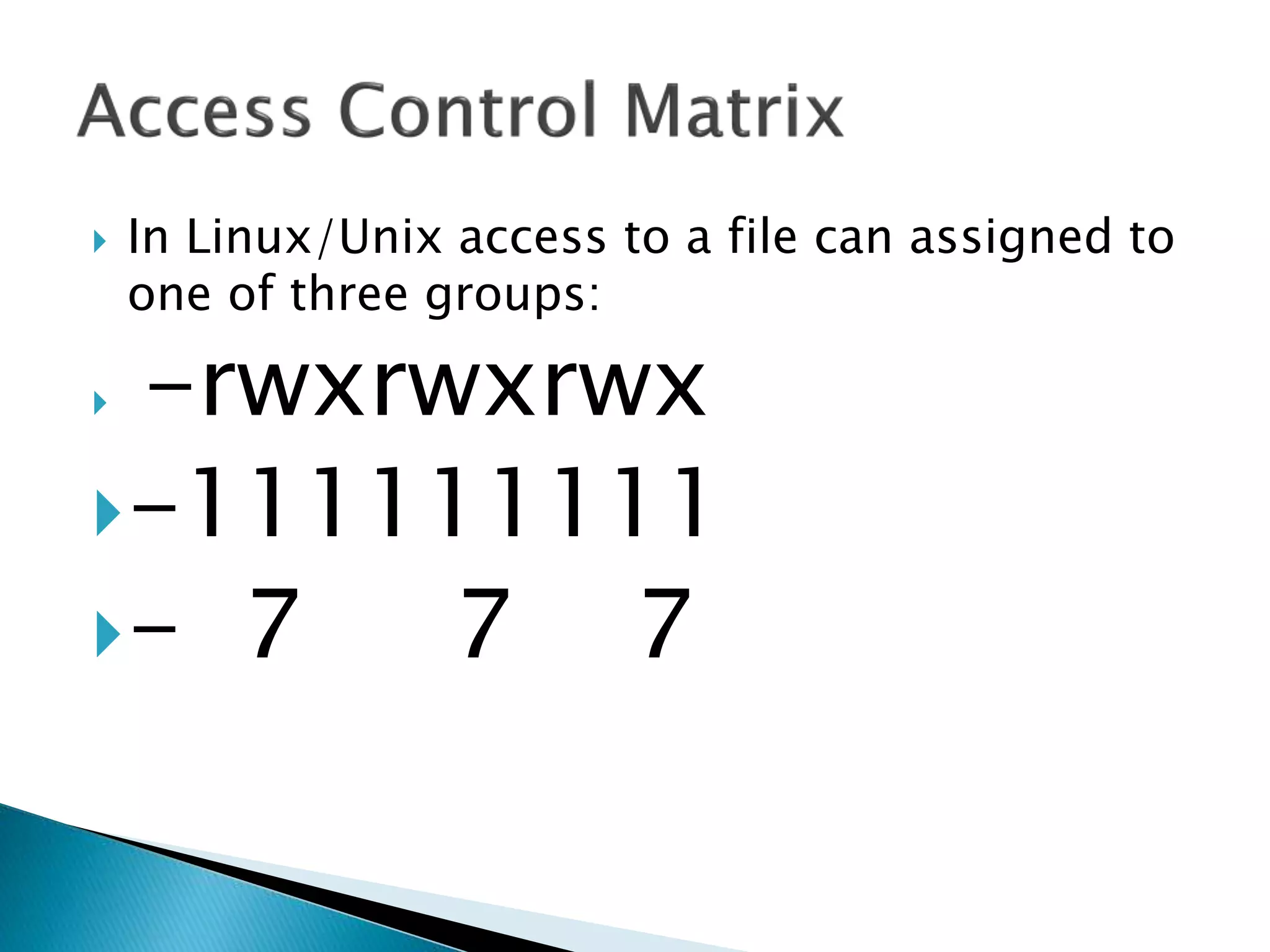  In Linux/Unix access to a file can assigned to
one of three groups:
 -rwxrwxrwx
-111111111
- 7 7 7
 