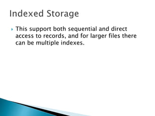  This support both sequential and direct
access to records, and for larger files there
can be multiple indexes.
 