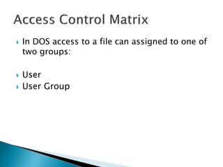  In DOS access to a file can assigned to one of
two groups:
 User
 User Group
 