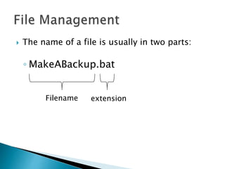  The name of a file is usually in two parts:
◦ MakeABackup.bat
Filename extension
 