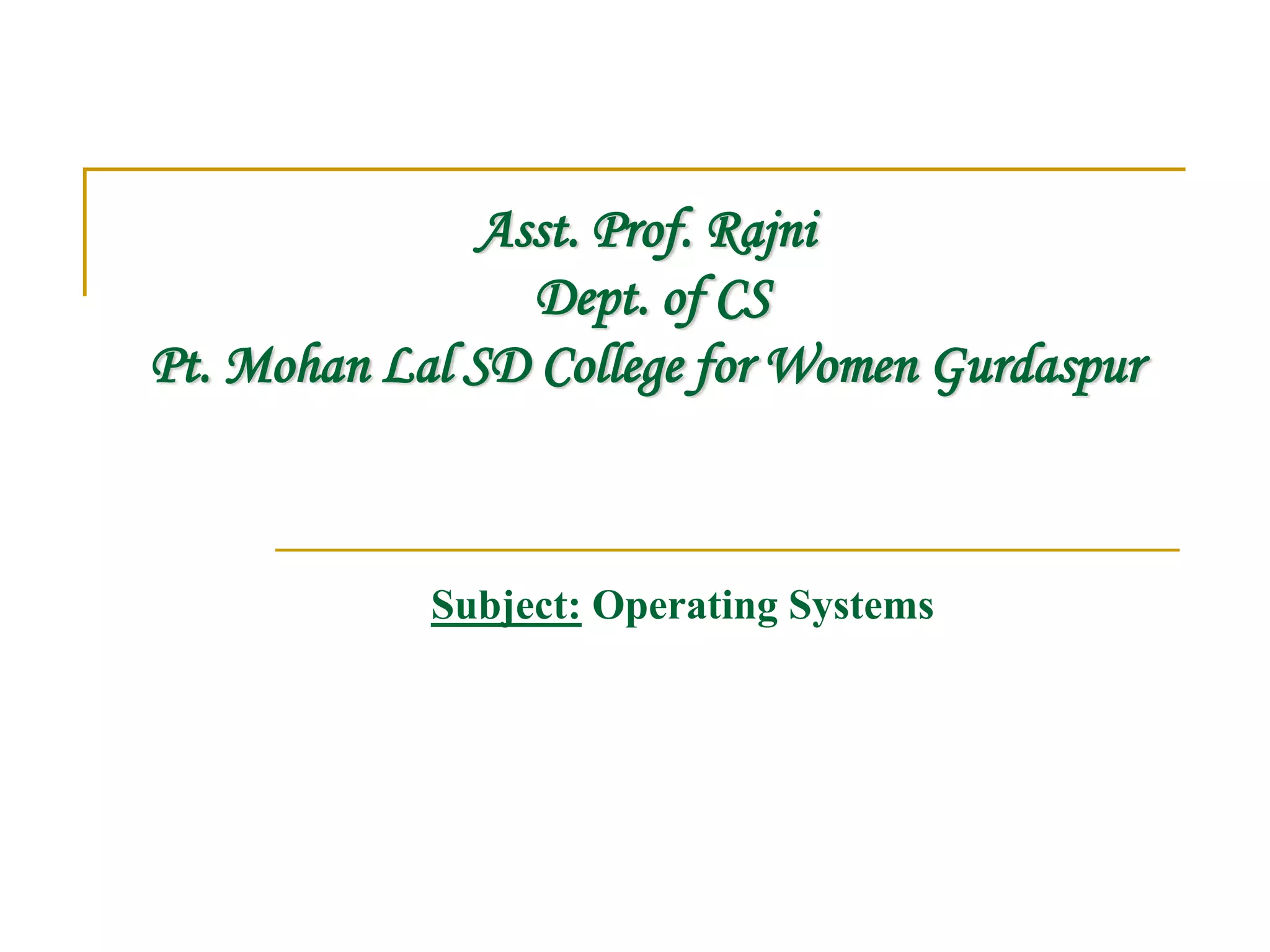 Asst. Prof. Rajni
Dept. of CS
Pt. Mohan Lal SD College for Women Gurdaspur
Subject: Operating Systems
 