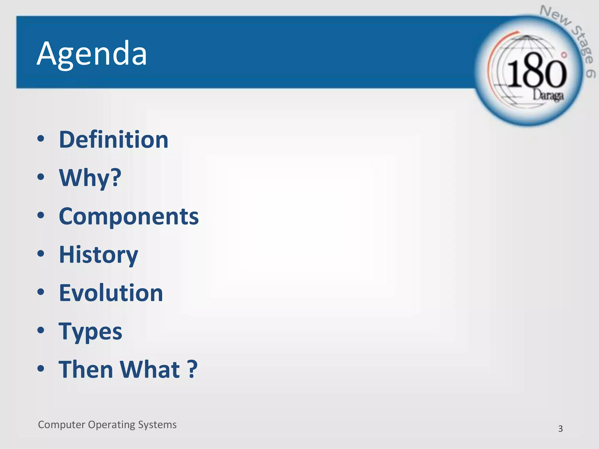 Computer Operating Systems
Agenda
• Definition
• Why?
• Components
• History
• Evolution
• Types
• Then What ?
3
 