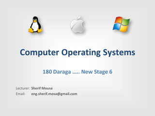 Computer Operating Systems
180 Daraga ….. New Stage 6
Lecturer: Sherif Mousa
Email: eng.sherif.mosa@gmail.com
 