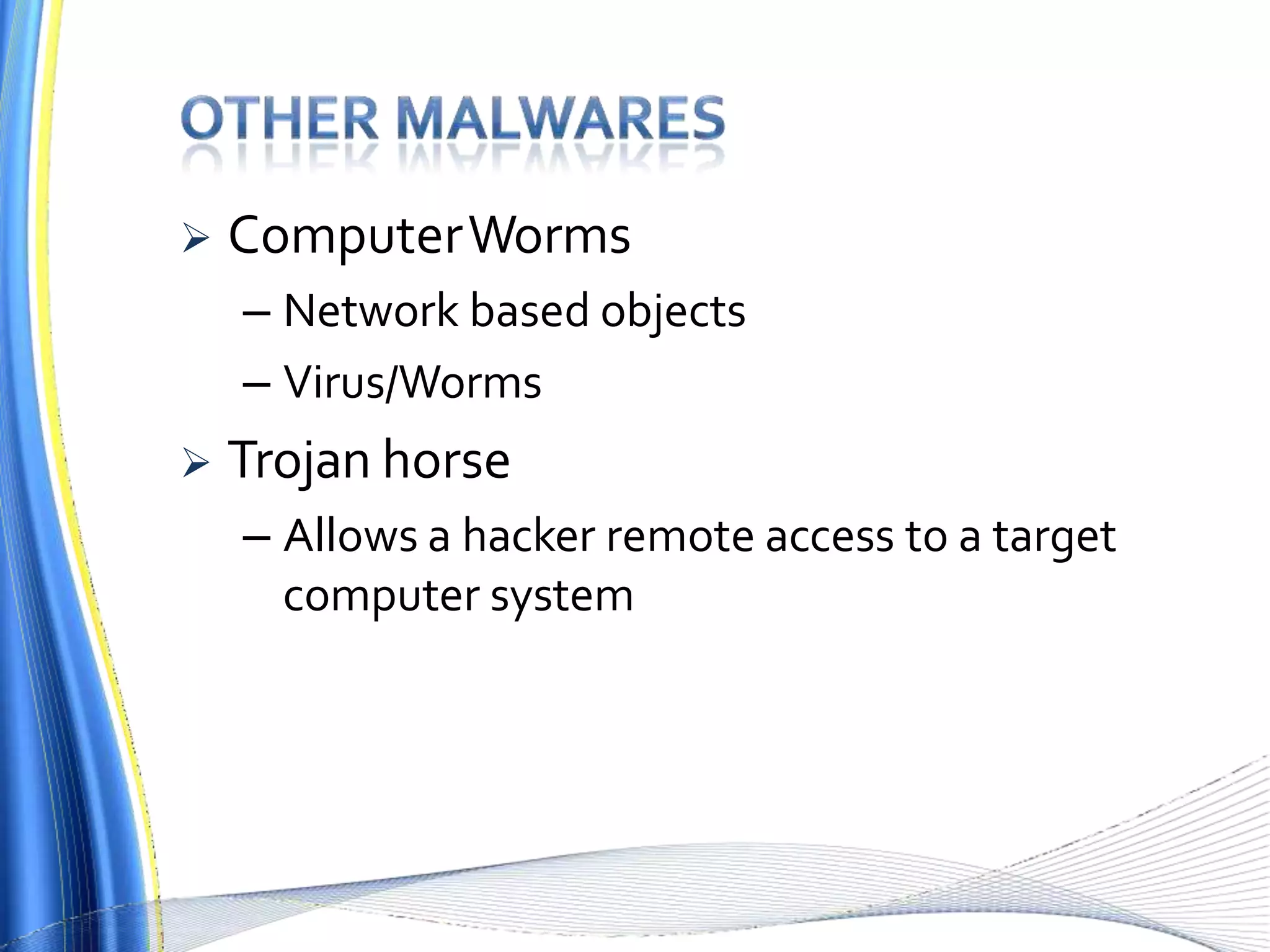  ComputerWorms
– Network based objects
– Virus/Worms
 Trojan horse
– Allows a hacker remote access to a target
computer system
 