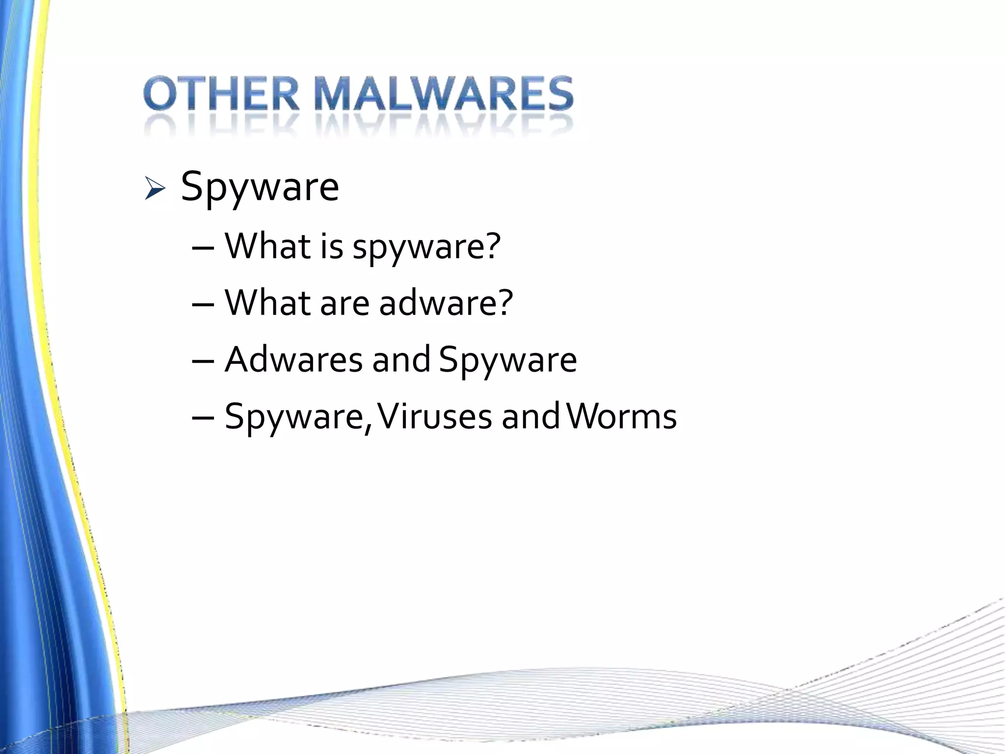  Spyware
– What is spyware?
– What are adware?
– Adwares andSpyware
– Spyware,Viruses andWorms
 