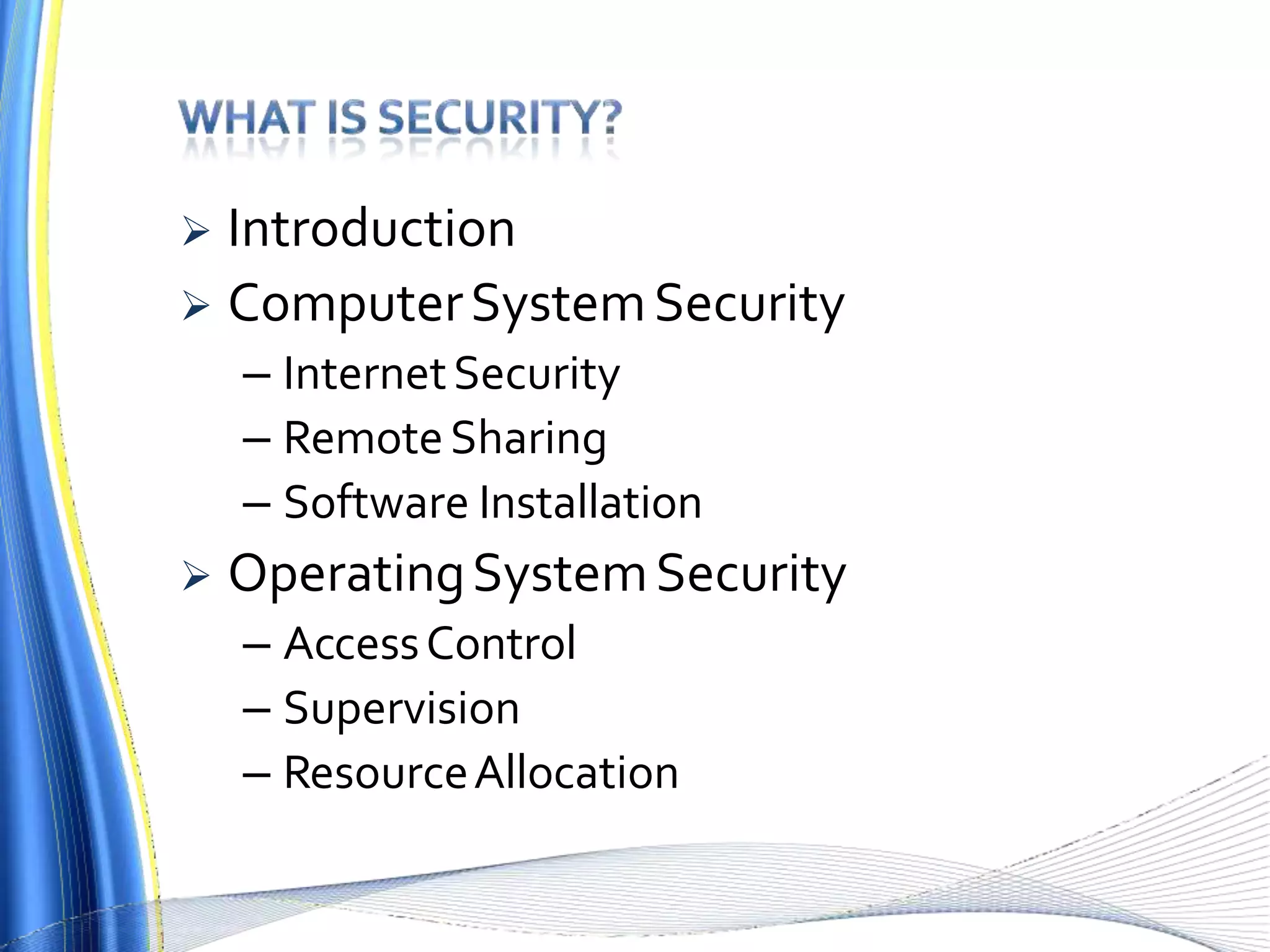  Introduction
 ComputerSystemSecurity
– InternetSecurity
– RemoteSharing
– Software Installation
 OperatingSystemSecurity
– AccessControl
– Supervision
– ResourceAllocation
 