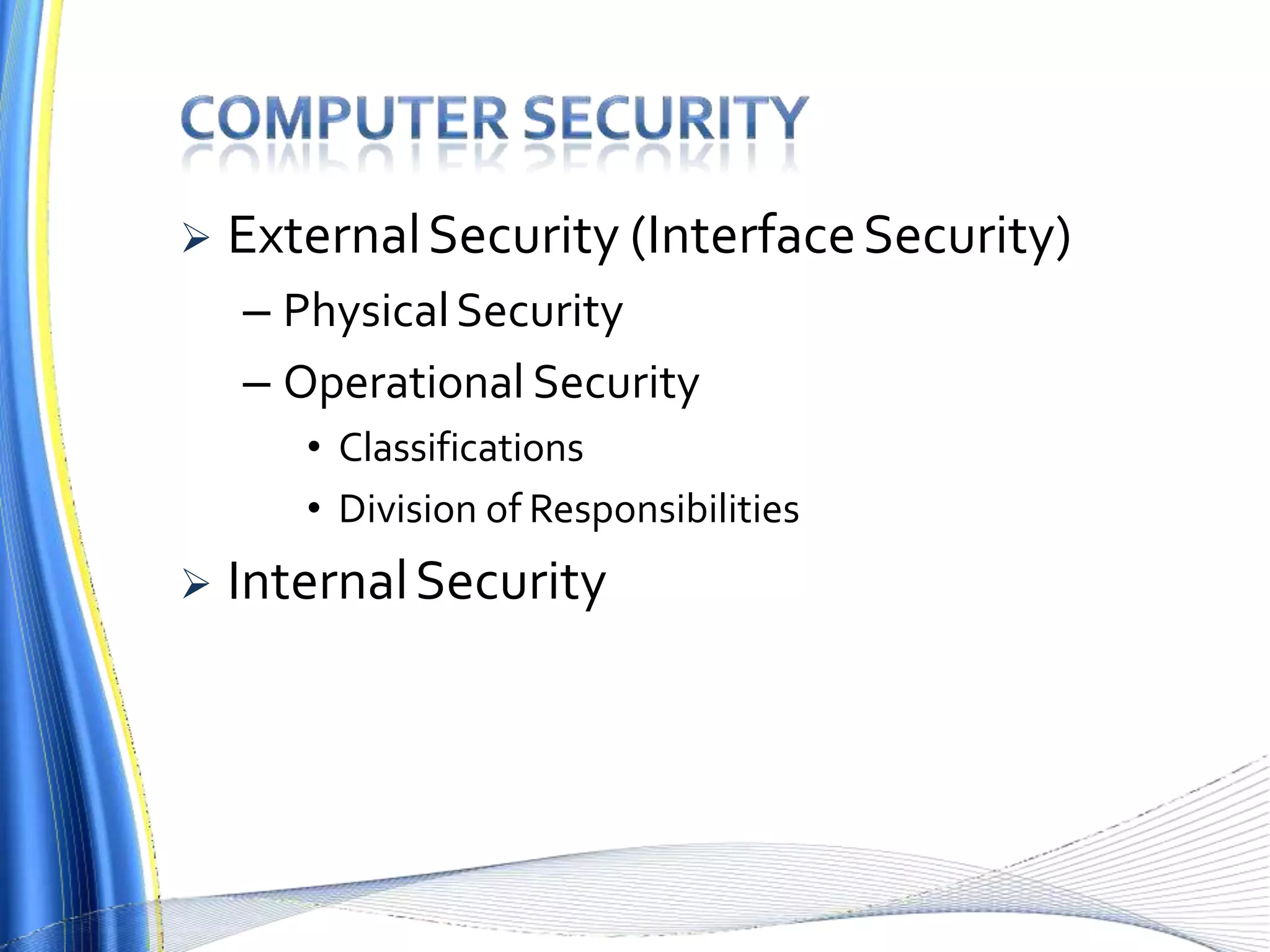  ExternalSecurity (InterfaceSecurity)
– PhysicalSecurity
– Operational Security
• Classifications
• Division of Responsibilities
 InternalSecurity
 