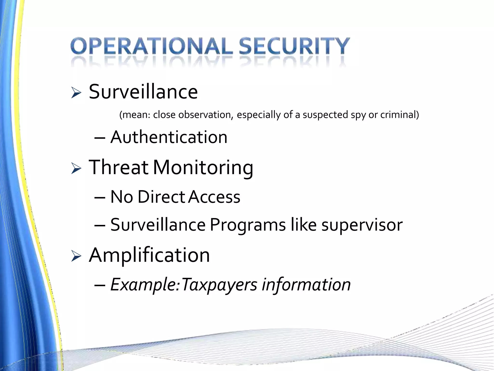  Surveillance
(mean: close observation, especially of a suspected spy or criminal)
– Authentication
 Threat Monitoring
– No DirectAccess
– Surveillance Programs like supervisor
 Amplification
– Example:Taxpayers information
 
