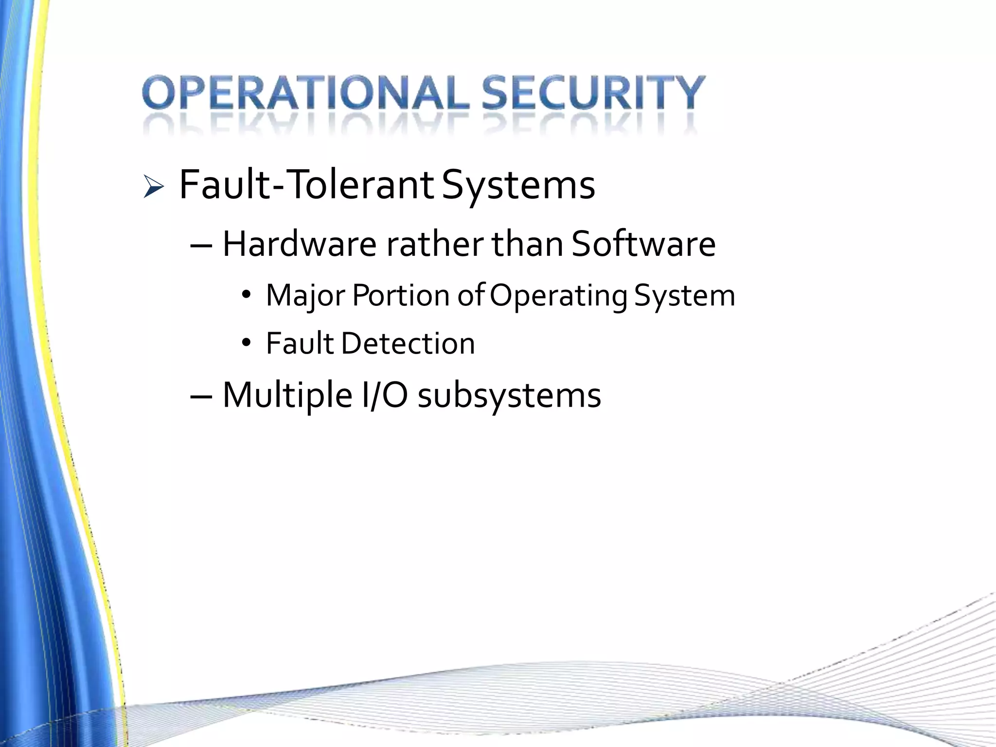 Fault-TolerantSystems
– Hardware rather than Software
• Major Portion ofOperatingSystem
• Fault Detection
– Multiple I/O subsystems
 