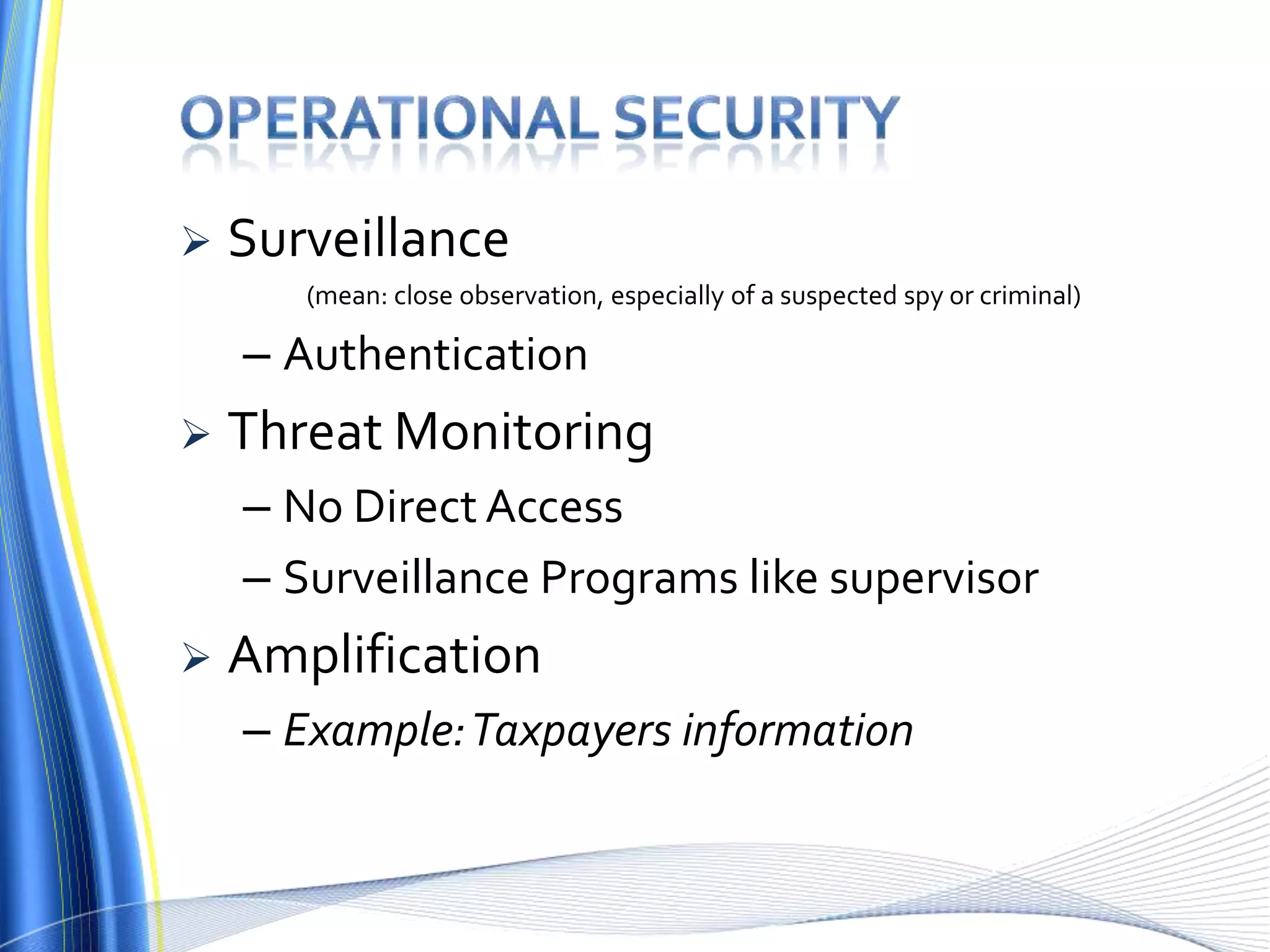  Surveillance
(mean: close observation, especially of a suspected spy or criminal)
– Authentication
 Threat Monitoring
– No Direct Access
– Surveillance Programs like supervisor
 Amplification
– Example:Taxpayers information
 