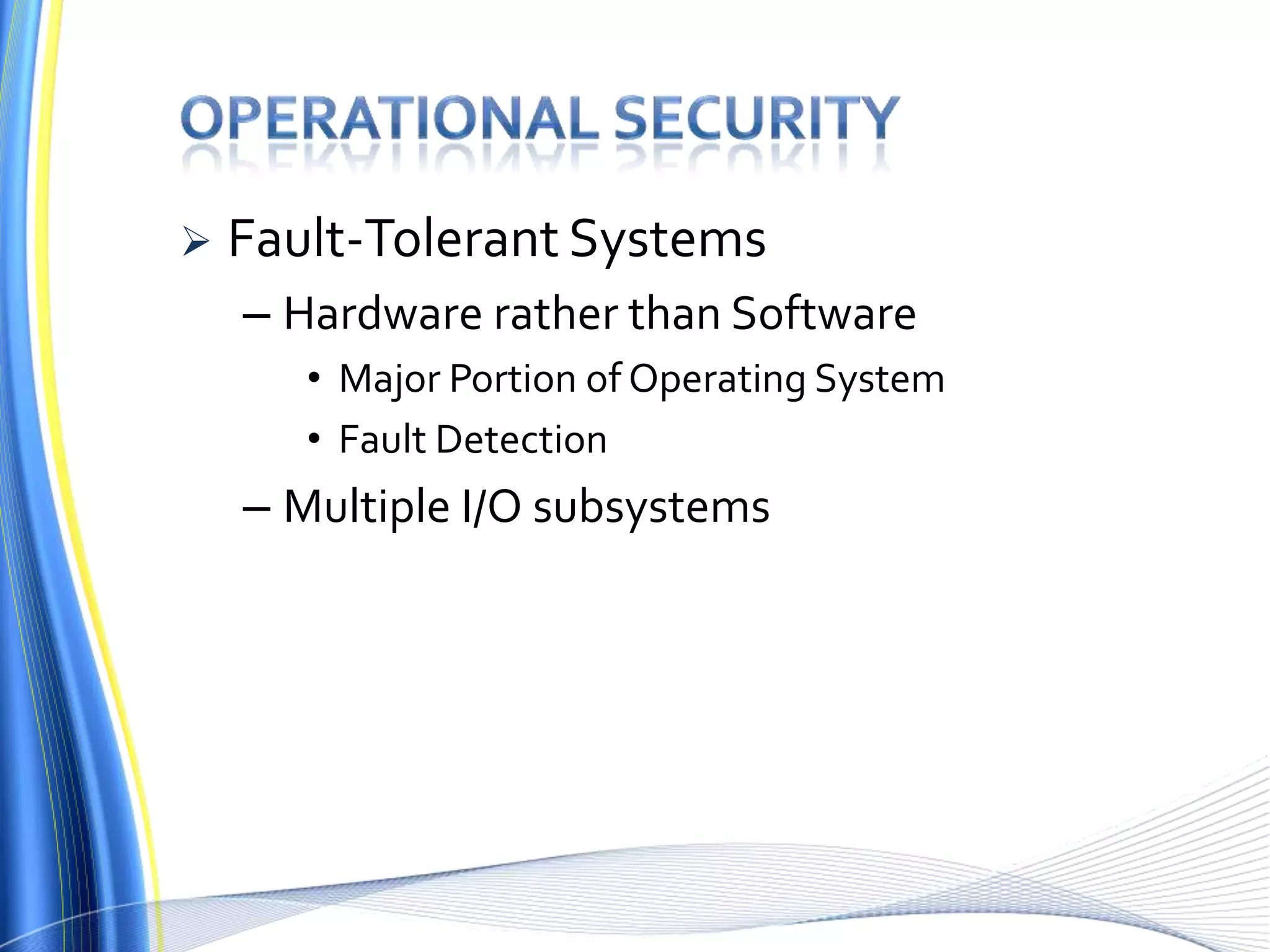  Fault-Tolerant Systems
– Hardware rather than Software
• Major Portion of Operating System
• Fault Detection
– Multiple I/O subsystems
 