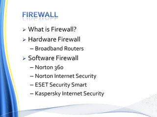  What is Firewall?
 Hardware Firewall
– Broadband Routers
 Software Firewall
– Norton 360
– Norton Internet Security
– ESET Security Smart
– Kaspersky Internet Security
 